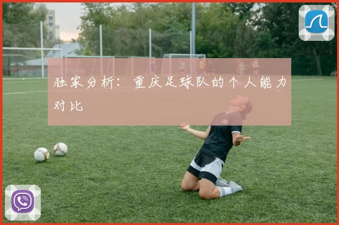 独家分析：重庆足球队的个人能力对比