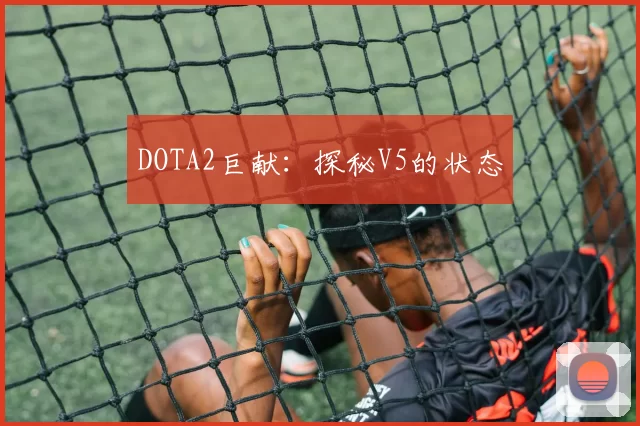 DOTA2巨献：探秘V5的状态