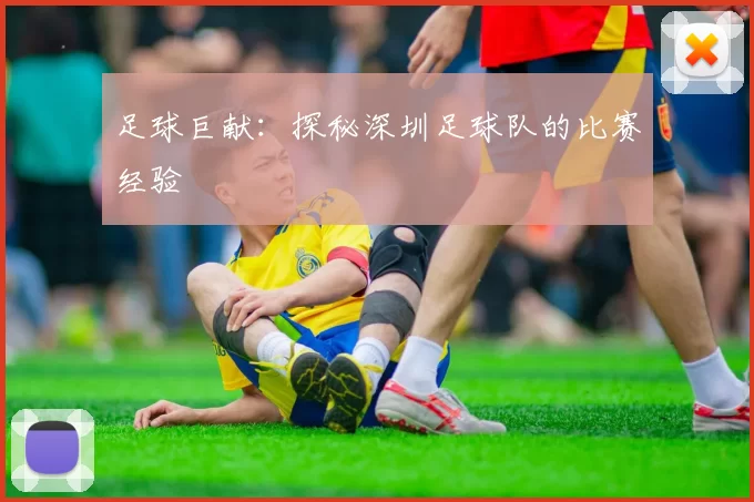 足球巨献：探秘深圳足球队的比赛经验