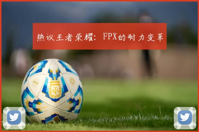 热议王者荣耀：FPX的耐力变革