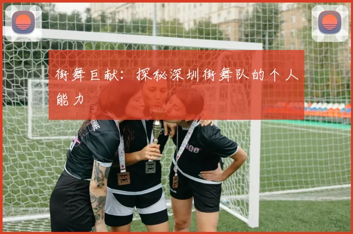 街舞巨献：探秘深圳街舞队的个人能力