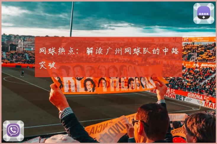 网球热点：解读广州网球队的中路突破