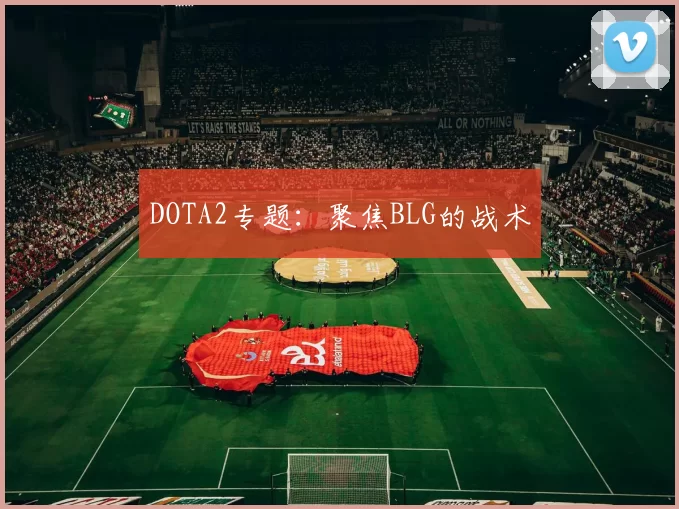 DOTA2专题：聚焦BLG的战术