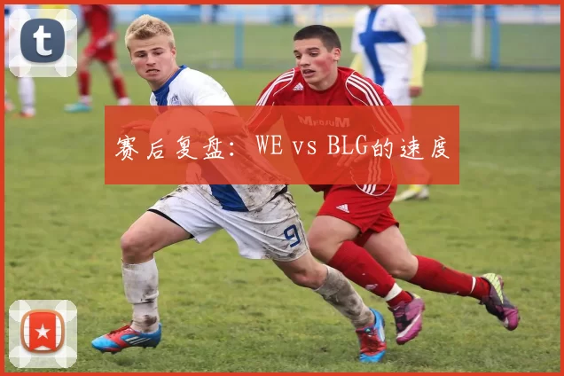 赛后复盘：WE vs BLG的速度